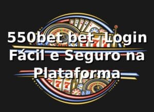 550bet bet – Login Fácil e Seguro na Plataforma