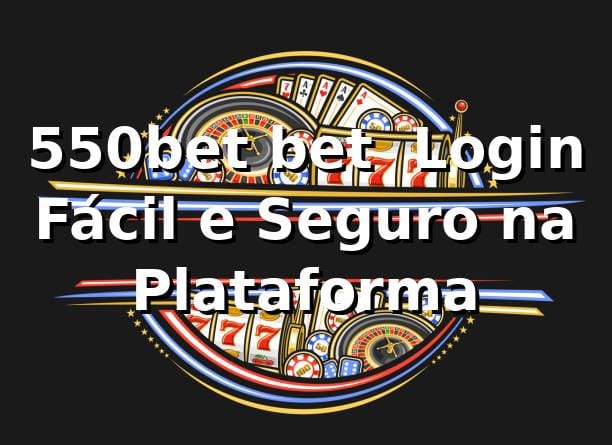 550bet bet – Login Fácil e Seguro na Plataforma