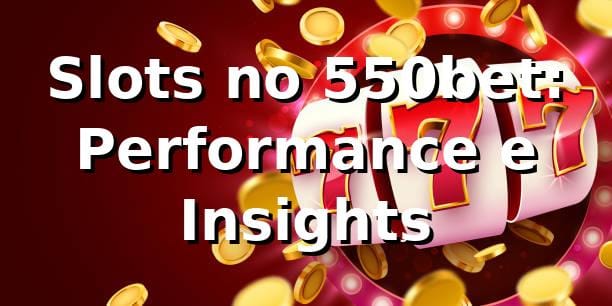 Slots no 550bet: Performance e Insights 📊